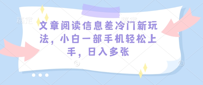 文章阅读信息差冷门新玩法，小白一部手机轻松上手，日入多张知源共链|免费获取全站资源|免费视频资源|无会员免费资源平台|无限制资源下载|免费赚钱平台|小程序赚钱|赚钱项目网站|免费看视频获取奖励|免费资源下载|免费视频赚钱知源共链