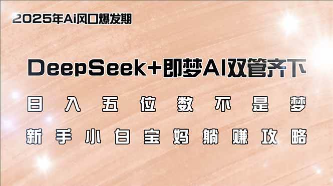 日入五位数不是梦，DeepSeek+即梦AI双管齐下，新手小白宝妈躺赚攻略知源共链|免费获取全站资源|免费视频资源|无会员免费资源平台|无限制资源下载|免费赚钱平台|小程序赚钱|赚钱项目网站|免费看视频获取奖励|免费资源下载|免费视频赚钱知源共链