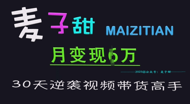 麦子甜30天逆袭视频带货高手，单月变现6W加特训营知源共链|免费获取全站资源|免费视频资源|无会员免费资源平台|无限制资源下载|免费赚钱平台|小程序赚钱|赚钱项目网站|免费看视频获取奖励|免费资源下载|免费视频赚钱知源共链