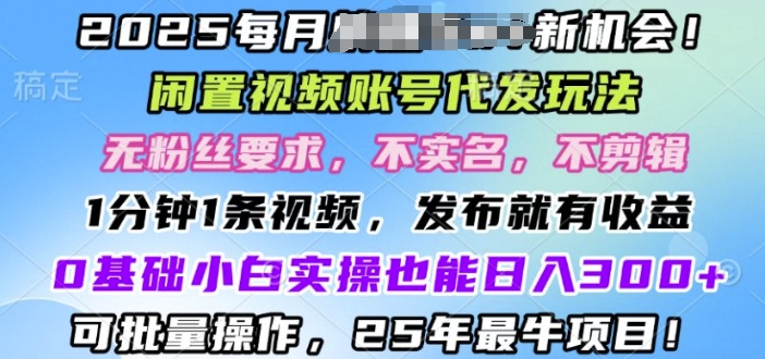 2025闲置视频账号一键代发玩法，0粉不实名不剪辑，领了视频直接发，0基础小白也能日入3张知源共链|免费获取全站资源|免费视频资源|无会员免费资源平台|无限制资源下载|免费赚钱平台|小程序赚钱|赚钱项目网站|免费看视频获取奖励|免费资源下载|免费视频赚钱知源共链