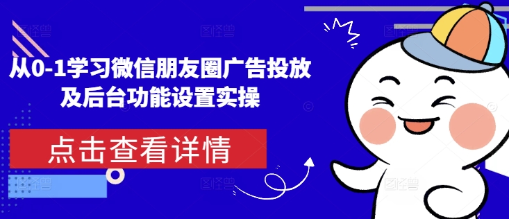 从0-1学习微信朋友圈广告投放及后台功能设置实操知源共链|免费获取全站资源|免费视频资源|无会员免费资源平台|无限制资源下载|免费赚钱平台|小程序赚钱|赚钱项目网站|免费看视频获取奖励|免费资源下载|免费视频赚钱知源共链