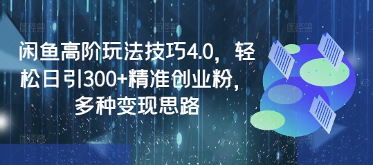 闲鱼高阶玩法技巧4.0，轻松日引300+精准创业粉，多种变现思路知源共链|免费获取全站资源|免费视频资源|无会员免费资源平台|无限制资源下载|免费赚钱平台|小程序赚钱|赚钱项目网站|免费看视频获取奖励|免费资源下载|免费视频赚钱知源共链