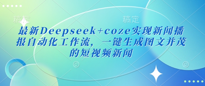 最新Deepseek+coze实现新闻播报自动化工作流，一键生成图文并茂的短视频新闻知源共链|免费获取全站资源|免费视频资源|无会员免费资源平台|无限制资源下载|免费赚钱平台|小程序赚钱|赚钱项目网站|免费看视频获取奖励|免费资源下载|免费视频赚钱知源共链
