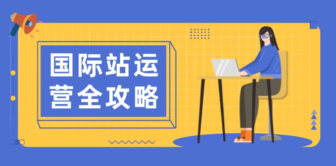国际站运营全攻略：涵盖日常运营到数据分析，助力打造高效运营思路知源共链|免费获取全站资源|免费视频资源|无会员免费资源平台|无限制资源下载|免费赚钱平台|小程序赚钱|赚钱项目网站|免费看视频获取奖励|免费资源下载|免费视频赚钱知源共链