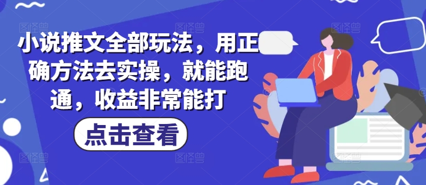小说推文全部玩法，用正确方法去实操，就能跑通，收益非常能打知源共链|免费获取全站资源|免费视频资源|无会员免费资源平台|无限制资源下载|免费赚钱平台|小程序赚钱|赚钱项目网站|免费看视频获取奖励|免费资源下载|免费视频赚钱知源共链
