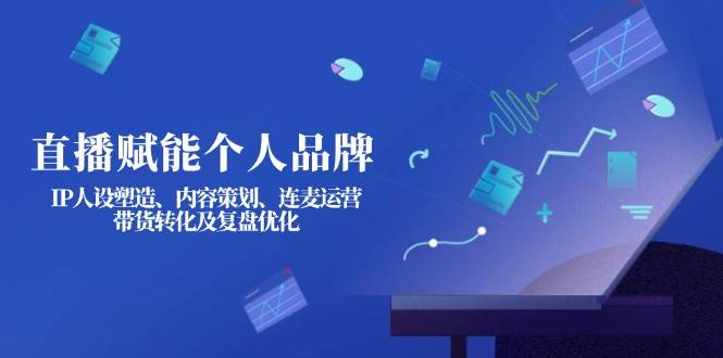 直播赋能个人品牌：IP人设塑造、内容策划、连麦运营、带货转化及复盘优化知源共链|免费获取全站资源|免费视频资源|无会员免费资源平台|无限制资源下载|免费赚钱平台|小程序赚钱|赚钱项目网站|免费看视频获取奖励|免费资源下载|免费视频赚钱知源共链