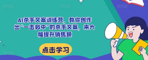 AI杀手文案训练营，教你创作出“一击必中”的杀手文案，来大幅提升销售额知源共链|免费获取全站资源|免费视频资源|无会员免费资源平台|无限制资源下载|免费赚钱平台|小程序赚钱|赚钱项目网站|免费看视频获取奖励|免费资源下载|免费视频赚钱知源共链