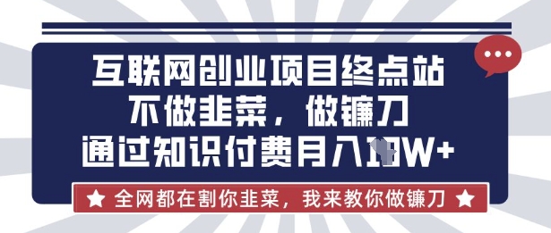 互联网创业尽头-不做韭菜，做镰刀，通过知识付费月入10个【揭秘】知源共链|免费获取全站资源|免费视频资源|无会员免费资源平台|无限制资源下载|免费赚钱平台|小程序赚钱|赚钱项目网站|免费看视频获取奖励|免费资源下载|免费视频赚钱知源共链