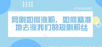 网剧如何涨粉，如何精准地去涨我们的短剧粉丝知源共链|免费获取全站资源|免费视频资源|无会员免费资源平台|无限制资源下载|免费赚钱平台|小程序赚钱|赚钱项目网站|免费看视频获取奖励|免费资源下载|免费视频赚钱知源共链