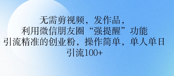 无需剪视频，发作品，利用微信朋友圈功能， 引流精准的创业粉，操作简单，单人单日引流100+知源共链|免费获取全站资源|免费视频资源|无会员免费资源平台|无限制资源下载|免费赚钱平台|小程序赚钱|赚钱项目网站|免费看视频获取奖励|免费资源下载|免费视频赚钱知源共链