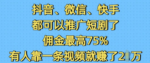 抖音微信快手都可以推广短剧了，佣金最高75%，有人靠一条视频就挣了2W知源共链|免费获取全站资源|免费视频资源|无会员免费资源平台|无限制资源下载|免费赚钱平台|小程序赚钱|赚钱项目网站|免费看视频获取奖励|免费资源下载|免费视频赚钱知源共链