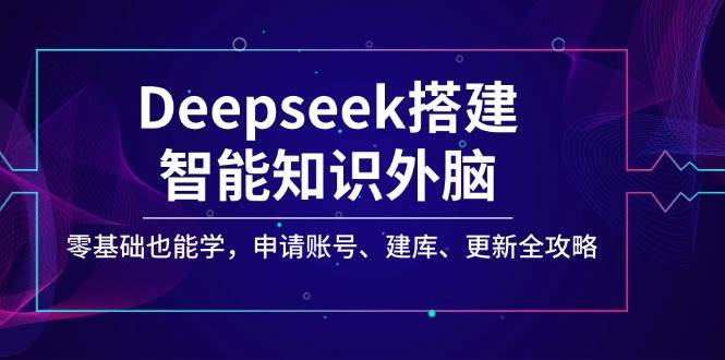 Deepseek搭建智能知识外脑，零基础也能学，申请账号、建库、更新全攻略知源共链|免费获取全站资源|免费视频资源|无会员免费资源平台|无限制资源下载|免费赚钱平台|小程序赚钱|赚钱项目网站|免费看视频获取奖励|免费资源下载|免费视频赚钱知源共链