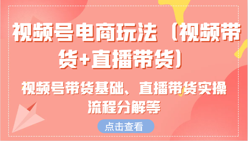 视频号电商玩法(视频带货 直播带货)含视频号带货基础、直播带货实操流程分解等知源共链|免费获取全站资源|免费视频资源|无会员免费资源平台|无限制资源下载|免费赚钱平台|小程序赚钱|赚钱项目网站|免费看视频获取奖励|免费资源下载|免费视频赚钱知源共链