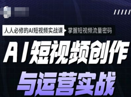 AI短视频创作与运营实战课程，人人必修的AI短视频实战课，掌握短视频流量密码知源共链|免费获取全站资源|免费视频资源|无会员免费资源平台|无限制资源下载|免费赚钱平台|小程序赚钱|赚钱项目网站|免费看视频获取奖励|免费资源下载|免费视频赚钱知源共链