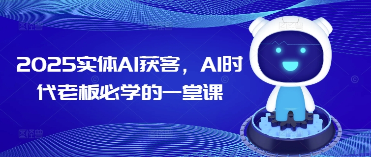 2025实体AI获客，AI时代老板必学的一堂课知源共链|免费获取全站资源|免费视频资源|无会员免费资源平台|无限制资源下载|免费赚钱平台|小程序赚钱|赚钱项目网站|免费看视频获取奖励|免费资源下载|免费视频赚钱知源共链