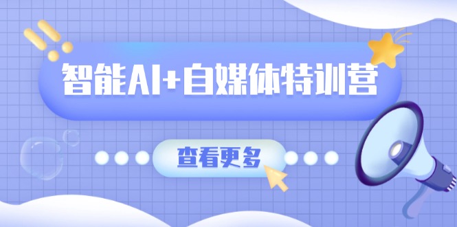 智能AI+自媒体特训营：涵盖文本创作、图像创作、视频创作和职场办公几大类知源共链|免费获取全站资源|免费视频资源|无会员免费资源平台|无限制资源下载|免费赚钱平台|小程序赚钱|赚钱项目网站|免费看视频获取奖励|免费资源下载|免费视频赚钱知源共链