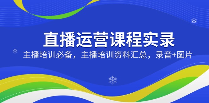 直播运营课程实录：主播培训必备，主播培训资料汇总，录音+图片知源共链|免费获取全站资源|免费视频资源|无会员免费资源平台|无限制资源下载|免费赚钱平台|小程序赚钱|赚钱项目网站|免费看视频获取奖励|免费资源下载|免费视频赚钱知源共链