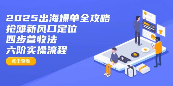 2025出海爆单全攻略：抢滩新风口定位+四步营收法+六阶实操流程知源共链|免费获取全站资源|免费视频资源|无会员免费资源平台|无限制资源下载|免费赚钱平台|小程序赚钱|赚钱项目网站|免费看视频获取奖励|免费资源下载|免费视频赚钱知源共链