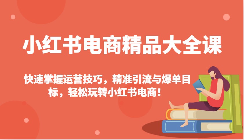小红书电商精品大全课：快速掌握运营技巧，精准引流与爆单目标，轻松玩转小红书电商！知源共链|免费获取全站资源|免费视频资源|无会员免费资源平台|无限制资源下载|免费赚钱平台|小程序赚钱|赚钱项目网站|免费看视频获取奖励|免费资源下载|免费视频赚钱知源共链