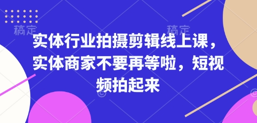 实体行业拍摄剪辑线上课，实体商家不要再等啦，短视频拍起来知源共链|免费获取全站资源|免费视频资源|无会员免费资源平台|无限制资源下载|免费赚钱平台|小程序赚钱|赚钱项目网站|免费看视频获取奖励|免费资源下载|免费视频赚钱知源共链