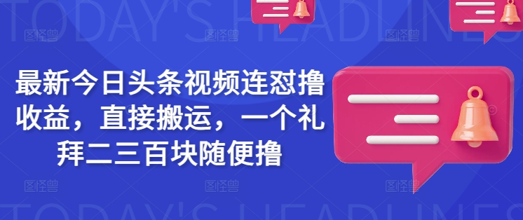 最新今日头条视频连怼撸收益，直接搬运，一个礼拜二三百块随便撸知源共链|免费获取全站资源|免费视频资源|无会员免费资源平台|无限制资源下载|免费赚钱平台|小程序赚钱|赚钱项目网站|免费看视频获取奖励|免费资源下载|免费视频赚钱知源共链