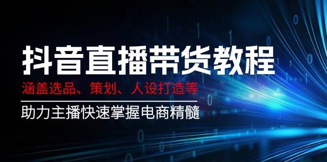 抖音直播带货教程：涵盖选品、策划、人设打造等,助力主播快速掌握电商精髓知源共链|免费获取全站资源|免费视频资源|无会员免费资源平台|无限制资源下载|免费赚钱平台|小程序赚钱|赚钱项目网站|免费看视频获取奖励|免费资源下载|免费视频赚钱知源共链