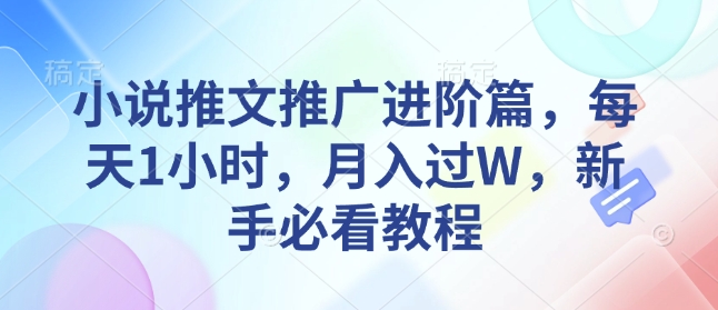 小说推文推广进阶篇，每天1小时，月入过W，新手必看教程知源共链|免费获取全站资源|免费视频资源|无会员免费资源平台|无限制资源下载|免费赚钱平台|小程序赚钱|赚钱项目网站|免费看视频获取奖励|免费资源下载|免费视频赚钱知源共链