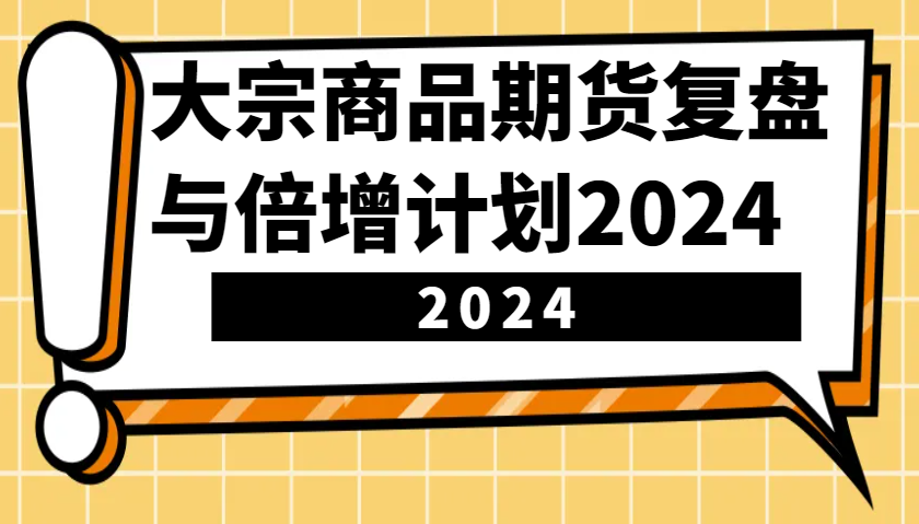 大宗商品期货复盘与倍增计划：识别市场趋势、优化交易策略，提升盈利能力！(更新)知源共链|免费获取全站资源|免费视频资源|无会员免费资源平台|无限制资源下载|免费赚钱平台|小程序赚钱|赚钱项目网站|免费看视频获取奖励|免费资源下载|免费视频赚钱知源共链