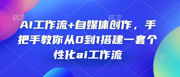 AI工作流 自媒体创作，手把手教你从0到1搭建一套个性化ai工作流知源共链|免费获取全站资源|免费视频资源|无会员免费资源平台|无限制资源下载|免费赚钱平台|小程序赚钱|赚钱项目网站|免费看视频获取奖励|免费资源下载|免费视频赚钱知源共链