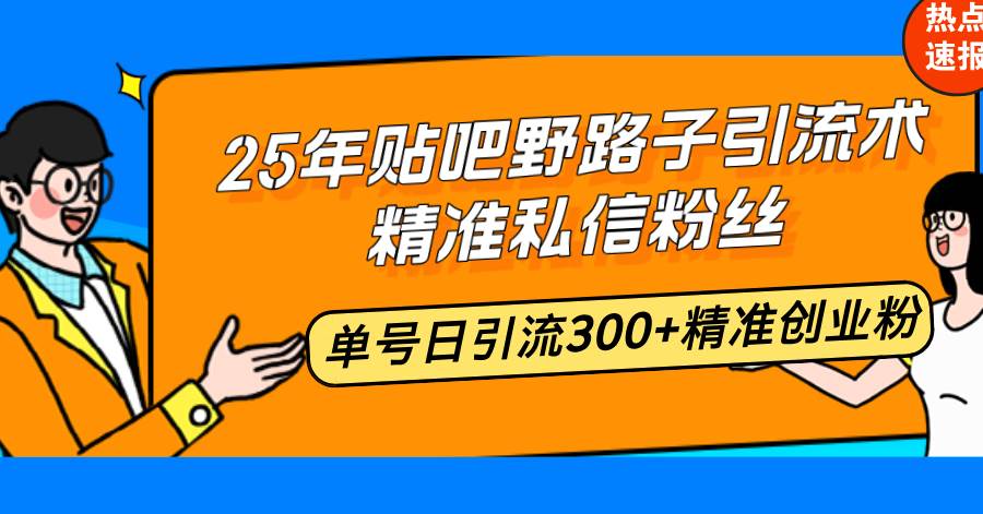 25年贴吧野路子引流术，精准私信粉丝，单号日引流300 精准创业粉知源共链|免费获取全站资源|免费视频资源|无会员免费资源平台|无限制资源下载|免费赚钱平台|小程序赚钱|赚钱项目网站|免费看视频获取奖励|免费资源下载|免费视频赚钱知源共链