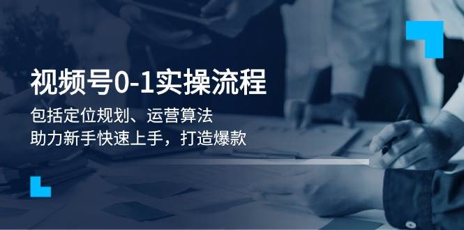 视频号0-1实战流程，包括定位规划、运营算法，助力新手快速上手，打造爆款知源共链|免费获取全站资源|免费视频资源|无会员免费资源平台|无限制资源下载|免费赚钱平台|小程序赚钱|赚钱项目网站|免费看视频获取奖励|免费资源下载|免费视频赚钱知源共链