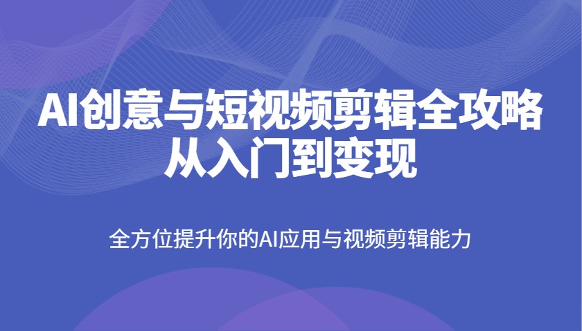 AI创意与短视频剪辑全攻略从入门到变现，全方位提升你的AI应用与视频剪辑能力知源共链|免费获取全站资源|免费视频资源|无会员免费资源平台|无限制资源下载|免费赚钱平台|小程序赚钱|赚钱项目网站|免费看视频获取奖励|免费资源下载|免费视频赚钱知源共链
