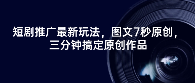 短剧推广最新玩法，图文7秒原创，三分钟搞定原创作品知源共链|免费获取全站资源|免费视频资源|无会员免费资源平台|无限制资源下载|免费赚钱平台|小程序赚钱|赚钱项目网站|免费看视频获取奖励|免费资源下载|免费视频赚钱知源共链