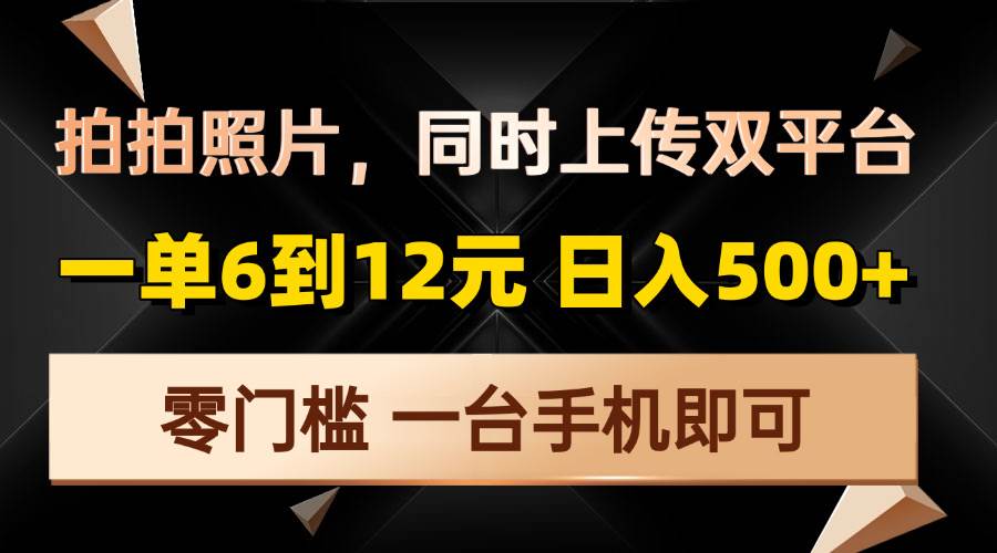 拍拍照片，同时上传双平台，一单6到12元，轻轻松松日入500 ，零门槛，…知源共链|免费获取全站资源|免费视频资源|无会员免费资源平台|无限制资源下载|免费赚钱平台|小程序赚钱|赚钱项目网站|免费看视频获取奖励|免费资源下载|免费视频赚钱知源共链