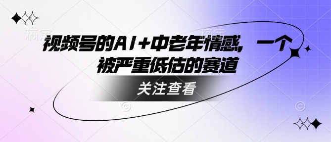 视频号的AI+中老年情感，一个被严重低估的赛道知源共链|免费获取全站资源|免费视频资源|无会员免费资源平台|无限制资源下载|免费赚钱平台|小程序赚钱|赚钱项目网站|免费看视频获取奖励|免费资源下载|免费视频赚钱知源共链