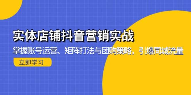 实体店铺抖音营销实战：掌握账号运营、矩阵打法与团购策略，引爆同城流量知源共链|免费获取全站资源|免费视频资源|无会员免费资源平台|无限制资源下载|免费赚钱平台|小程序赚钱|赚钱项目网站|免费看视频获取奖励|免费资源下载|免费视频赚钱知源共链