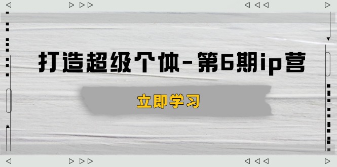 打造 超级个体-第6期ip营：商业认知,产品设计,成交演练,解决知识变现难题知源共链|免费获取全站资源|免费视频资源|无会员免费资源平台|无限制资源下载|免费赚钱平台|小程序赚钱|赚钱项目网站|免费看视频获取奖励|免费资源下载|免费视频赚钱知源共链