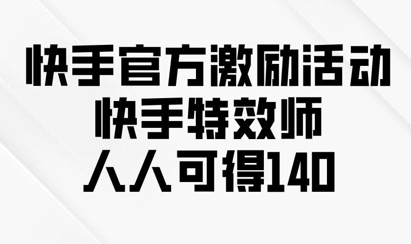 快手官方激励活动-快手特效师，人人可得140知源共链|免费获取全站资源|免费视频资源|无会员免费资源平台|无限制资源下载|免费赚钱平台|小程序赚钱|赚钱项目网站|免费看视频获取奖励|免费资源下载|免费视频赚钱知源共链