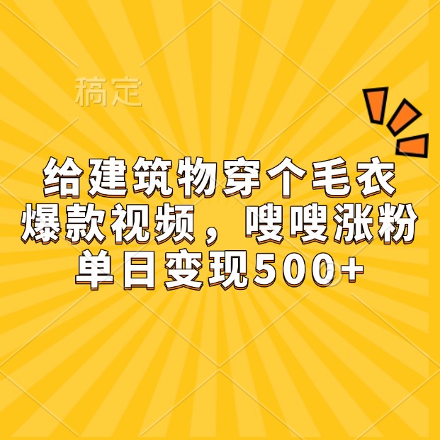 给建筑物穿个毛衣，爆款视频，嗖嗖涨粉，单日变现500知源共链|免费获取全站资源|免费视频资源|无会员免费资源平台|无限制资源下载|免费赚钱平台|小程序赚钱|赚钱项目网站|免费看视频获取奖励|免费资源下载|免费视频赚钱知源共链