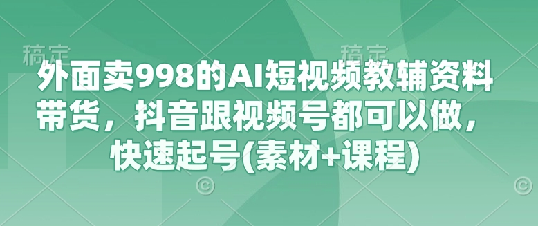外面卖998的AI短视频教辅资料带货，抖音跟视频号都可以做，快速起号(素材+课程)知源共链|免费获取全站资源|免费视频资源|无会员免费资源平台|无限制资源下载|免费赚钱平台|小程序赚钱|赚钱项目网站|免费看视频获取奖励|免费资源下载|免费视频赚钱知源共链