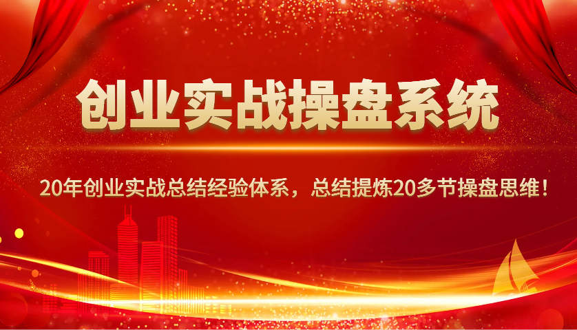 创业实战操盘系统，20年创业实战总结经验体系，总结提炼20多节操盘思维！知源共链|免费获取全站资源|免费视频资源|无会员免费资源平台|无限制资源下载|免费赚钱平台|小程序赚钱|赚钱项目网站|免费看视频获取奖励|免费资源下载|免费视频赚钱知源共链
