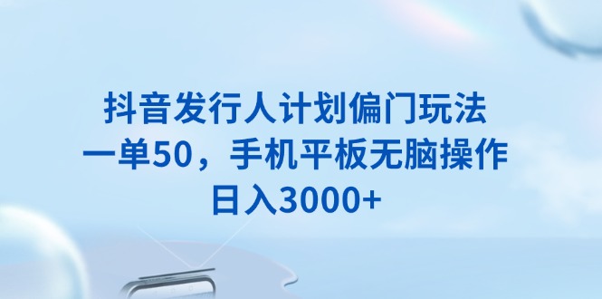 抖音发行人计划偏门玩法，一单50，手机平板无脑操作，日入3000知源共链|免费获取全站资源|免费视频资源|无会员免费资源平台|无限制资源下载|免费赚钱平台|小程序赚钱|赚钱项目网站|免费看视频获取奖励|免费资源下载|免费视频赚钱知源共链
