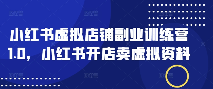 小红书虚拟店铺副业训练营1.0，小红书开店卖虚拟资料知源共链|免费获取全站资源|免费视频资源|无会员免费资源平台|无限制资源下载|免费赚钱平台|小程序赚钱|赚钱项目网站|免费看视频获取奖励|免费资源下载|免费视频赚钱知源共链