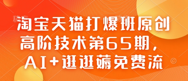 淘宝天猫打爆班原创高阶技术第65期，AI 逛逛薅免费流知源共链|免费获取全站资源|免费视频资源|无会员免费资源平台|无限制资源下载|免费赚钱平台|小程序赚钱|赚钱项目网站|免费看视频获取奖励|免费资源下载|免费视频赚钱知源共链
