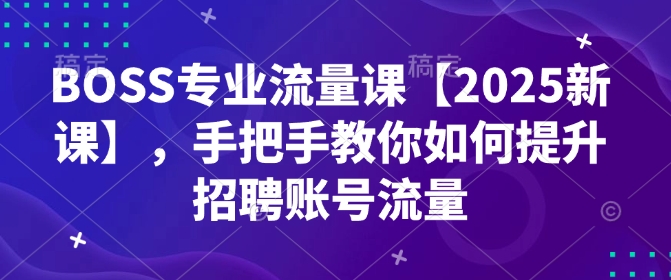 BOSS专业流量课【2025新课】，手把手教你如何提升招聘账号流量知源共链|免费获取全站资源|免费视频资源|无会员免费资源平台|无限制资源下载|免费赚钱平台|小程序赚钱|赚钱项目网站|免费看视频获取奖励|免费资源下载|免费视频赚钱知源共链