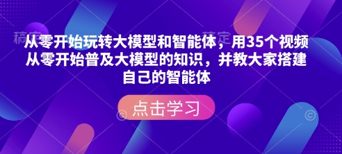 从零开始玩转大模型和智能体，用35个视频从零开始普及大模型的知识，并教大家搭建自己的智能体知源共链|免费获取全站资源|免费视频资源|无会员免费资源平台|无限制资源下载|免费赚钱平台|小程序赚钱|赚钱项目网站|免费看视频获取奖励|免费资源下载|免费视频赚钱知源共链