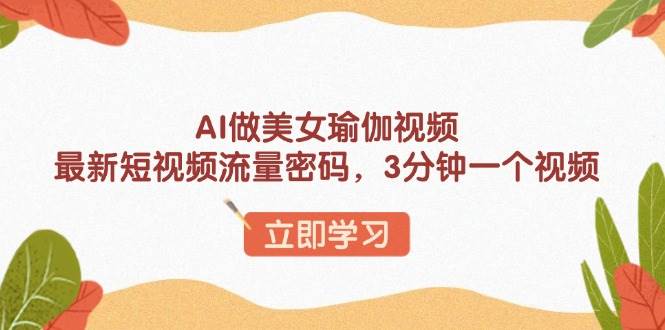 AI做美女瑜伽视频，最新短视频流量密码，3分钟一个视频知源共链|免费获取全站资源|免费视频资源|无会员免费资源平台|无限制资源下载|免费赚钱平台|小程序赚钱|赚钱项目网站|免费看视频获取奖励|免费资源下载|免费视频赚钱知源共链