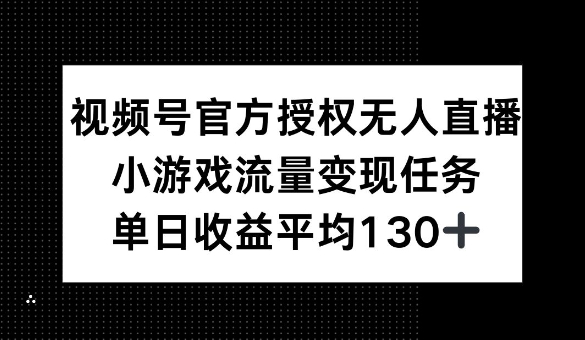 视频号官方授权无人直播，小游戏流量任务，单日收益平均1张知源共链|免费获取全站资源|免费视频资源|无会员免费资源平台|无限制资源下载|免费赚钱平台|小程序赚钱|赚钱项目网站|免费看视频获取奖励|免费资源下载|免费视频赚钱知源共链