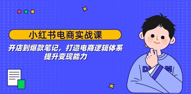 小红书电商实战课：开店到爆款笔记，打造电商逻辑体系，提升变现能力知源共链|免费获取全站资源|免费视频资源|无会员免费资源平台|无限制资源下载|免费赚钱平台|小程序赚钱|赚钱项目网站|免费看视频获取奖励|免费资源下载|免费视频赚钱知源共链