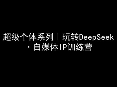 超级个体系列，玩转DeepSeek·自媒体IP训练营，deepseek教程知源共链|免费获取全站资源|免费视频资源|无会员免费资源平台|无限制资源下载|免费赚钱平台|小程序赚钱|赚钱项目网站|免费看视频获取奖励|免费资源下载|免费视频赚钱知源共链